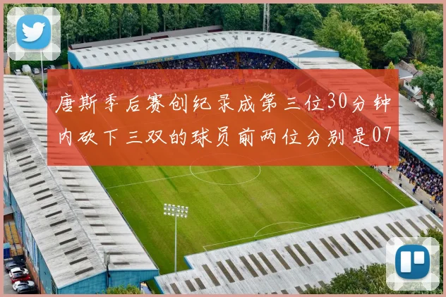 唐斯季后赛创纪录成第三位30分钟内砍下三双的球员前两位分别是077和本西