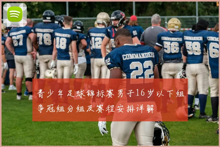 青少年足球锦标赛男子16岁以下组争冠组分组及赛程安排详解