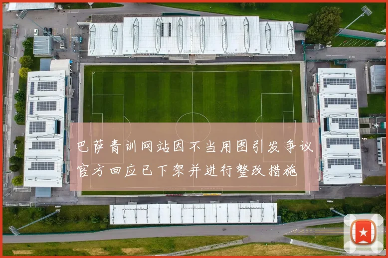 巴萨青训网站因不当用图引发争议官方回应已下架并进行整改措施