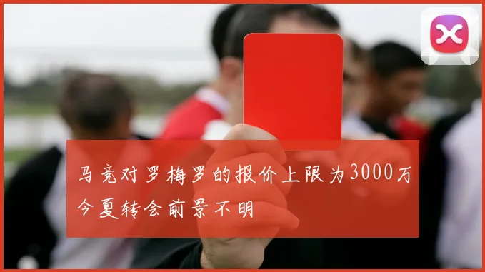 马竞对罗梅罗的报价上限为3000万今夏转会前景不明