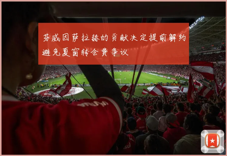 芬威因萨拉赫的贡献决定提前解约避免夏窗转会费争议