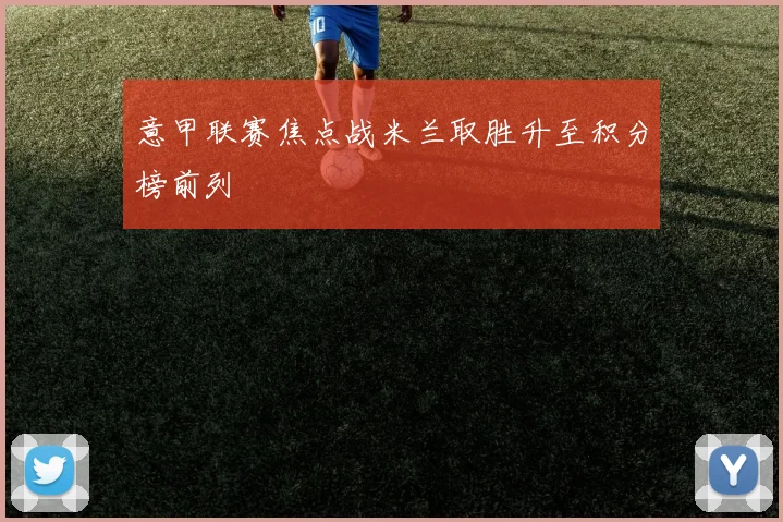 意甲联赛焦点战米兰取胜升至积分榜前列