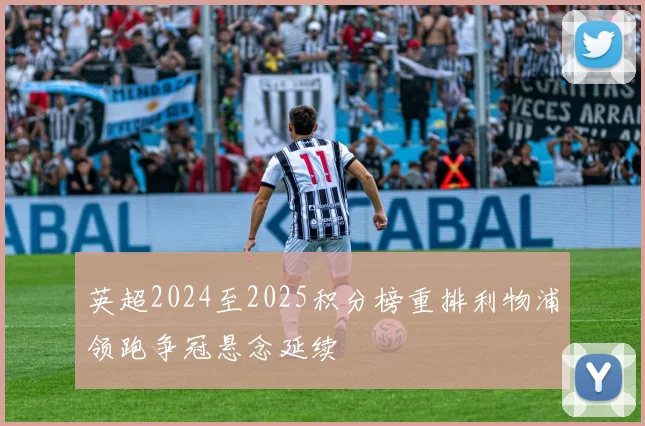英超2024至2025积分榜重排利物浦领跑争冠悬念延续