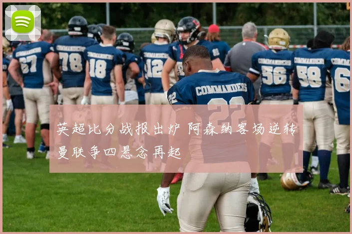 英超比分战报出炉 阿森纳客场逆转曼联争四悬念再起
