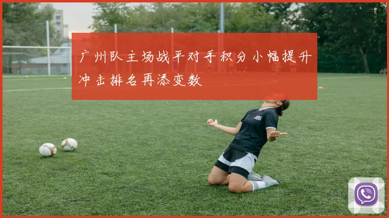 广州队主场战平对手积分小幅提升冲击排名再添变数