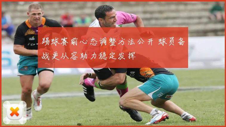 踢球赛前心态调整方法公开 球员备战更从容助力稳定发挥