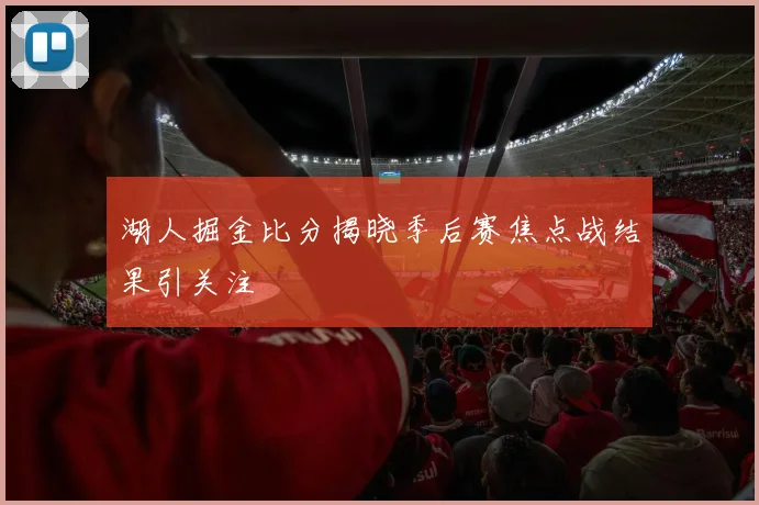湖人掘金比分揭晓季后赛焦点战结果引关注